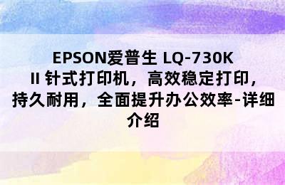 EPSON爱普生 LQ-730KII 针式打印机，高效稳定打印，持久耐用，全面提升办公效率-详细介绍